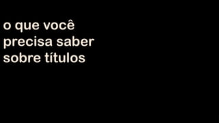 o que você
precisa saber
sobre títulos

 