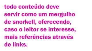 todo conteúdo deve
servir como um mergulho
de snorkell, oferecendo,
caso o leitor se interesse,
mais referências através
de links.

 