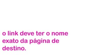 o link deve ter o nome
exato da página de
destino.

 