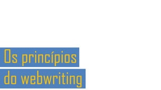Os princípios
do webwriting

 