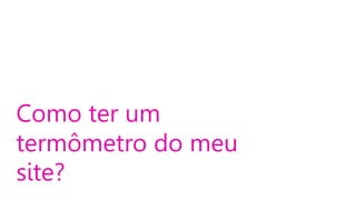 Como ter um
termômetro do meu
site?

 