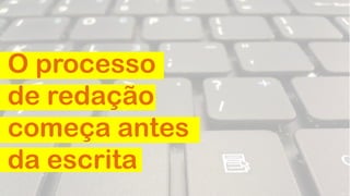 O processo
de redação
começa antes
da escrita

 