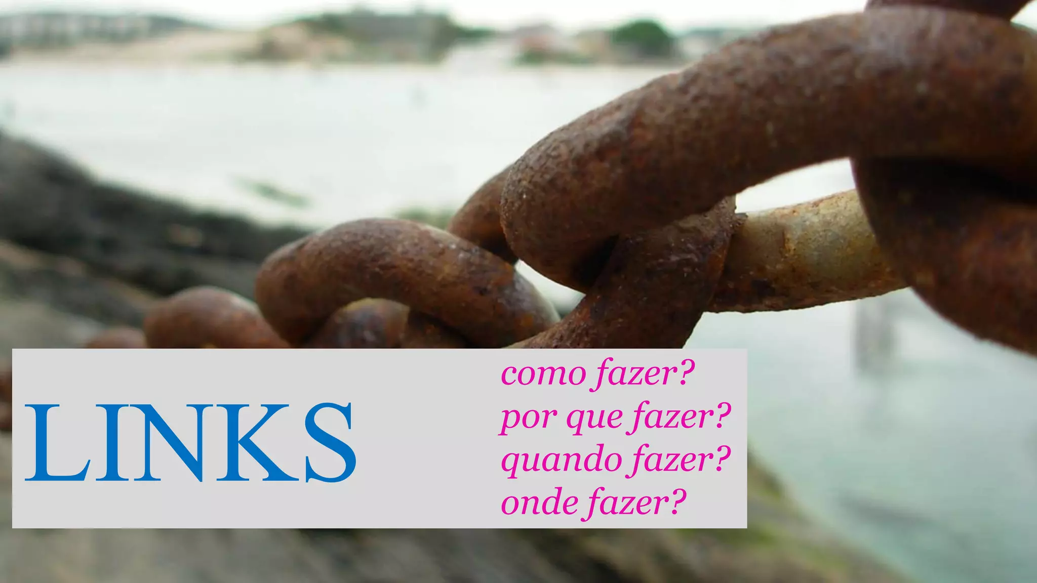 LINKS
como fazer?
por que fazer?
quando fazer?
onde fazer?
 
