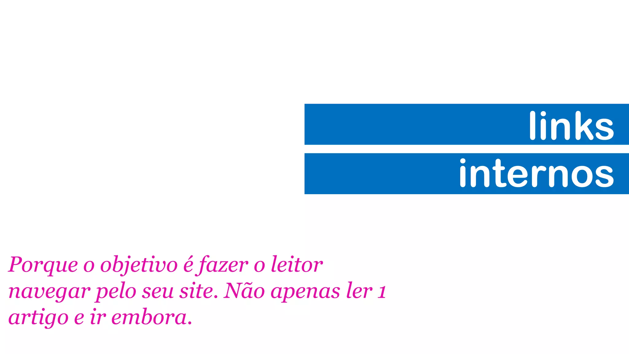 links
internos
Porque o objetivo é fazer o leitor
navegar pelo seu site. Não apenas ler 1
artigo e ir embora.
 