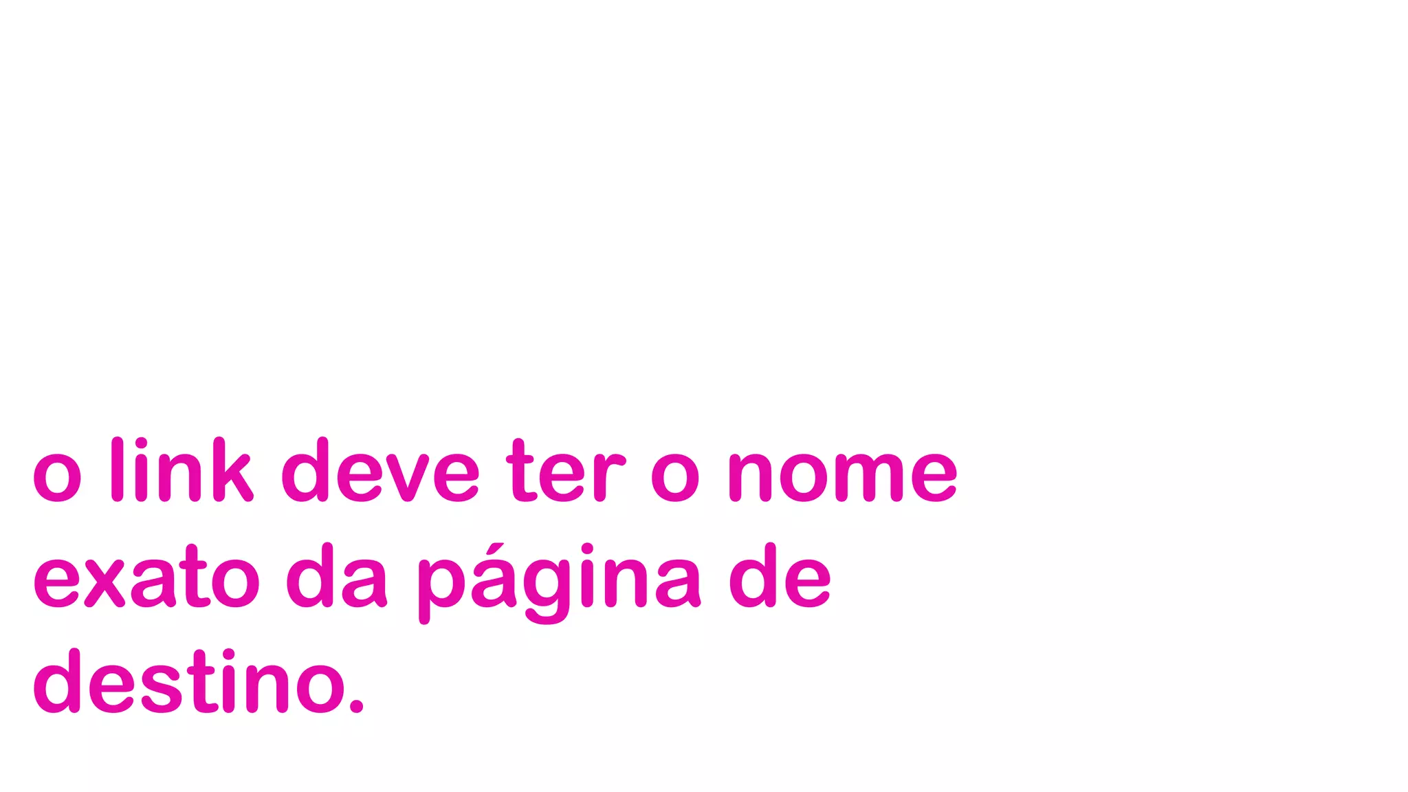 o link deve ter o nome
exato da página de
destino.
 