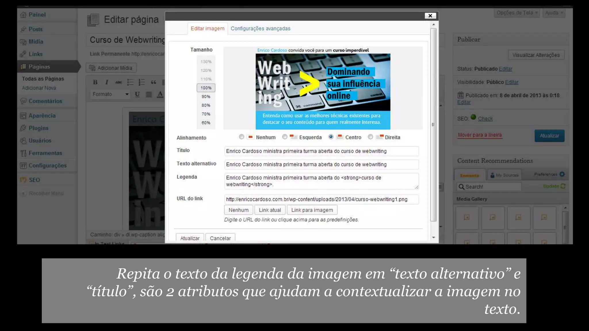 Repita o texto da legenda da imagem em “texto alternativo” e
“título”, são 2 atributos que ajudam a contextualizar a imagem no
texto.
 