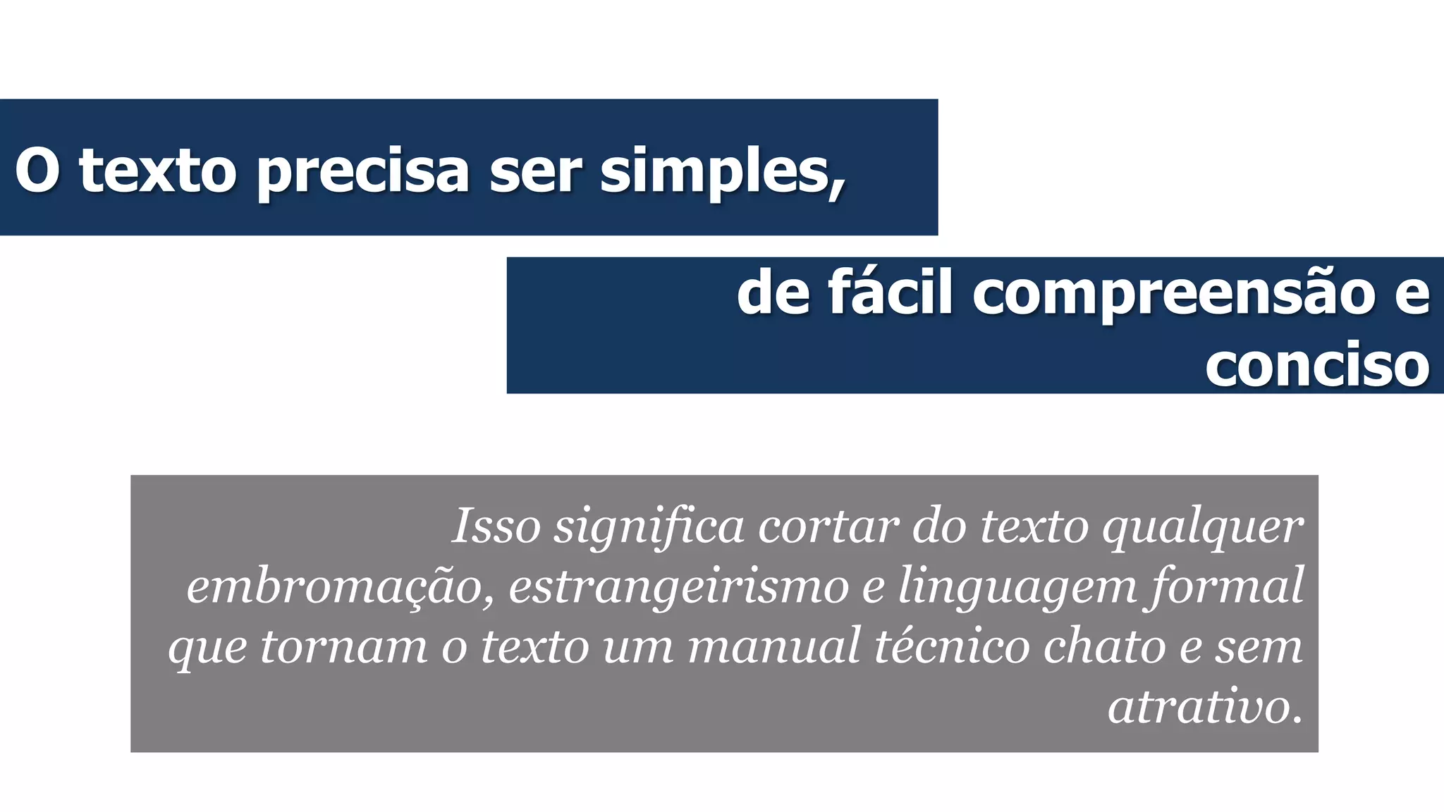 O texto precisa ser simples,
de fácil compreensão e
conciso
Isso significa cortar do texto qualquer
embromação, estrangeirismo e linguagem formal
que tornam o texto um manual técnico chato e sem
atrativo.
 