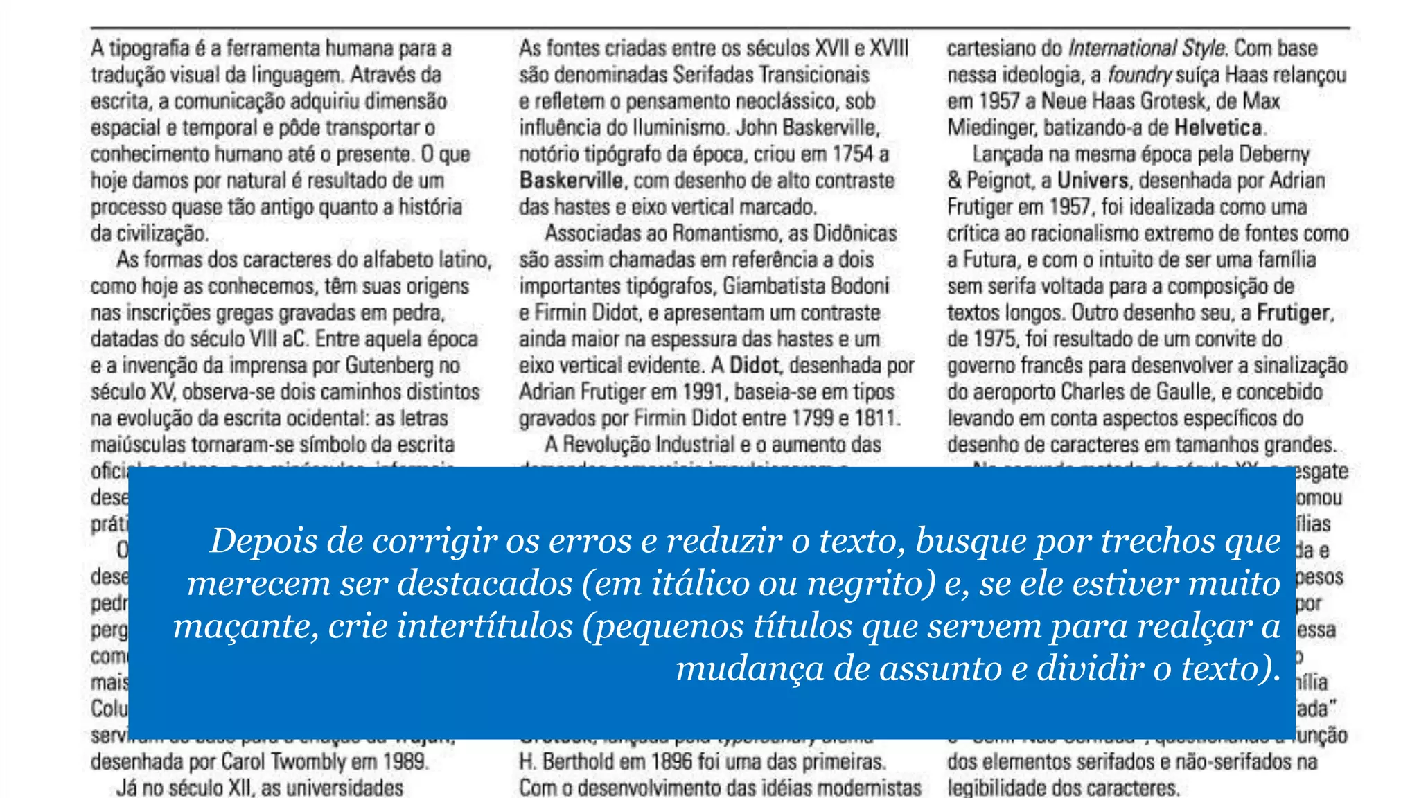 Depois de corrigir os erros e reduzir o texto, busque por trechos que
merecem ser destacados (em itálico ou negrito) e, se ele estiver muito
maçante, crie intertítulos (pequenos títulos que servem para realçar a
mudança de assunto e dividir o texto).
 