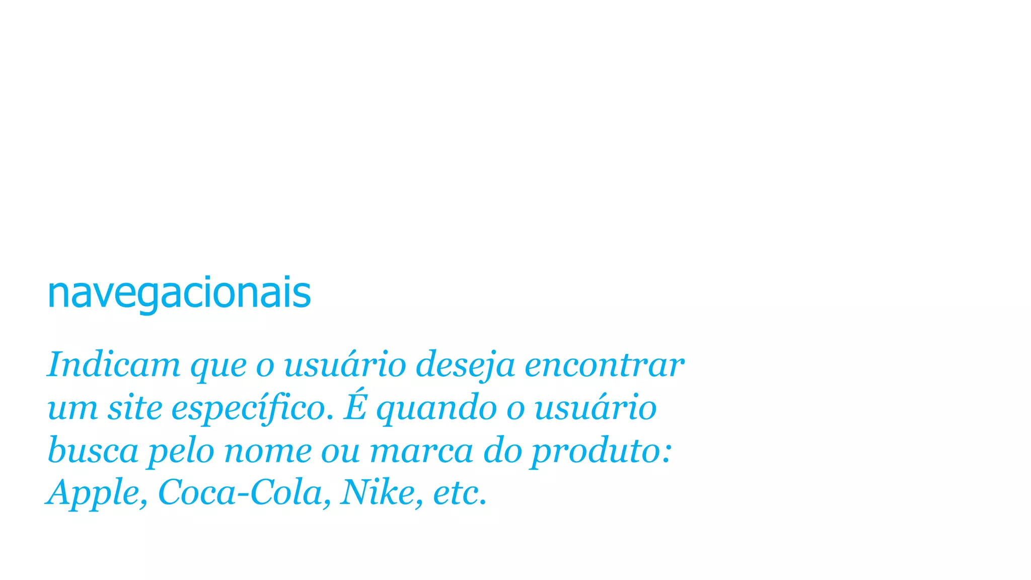 navegacionais
Indicam que o usuário deseja encontrar
um site específico. É quando o usuário
busca pelo nome ou marca do produto:
Apple, Coca-Cola, Nike, etc.
 