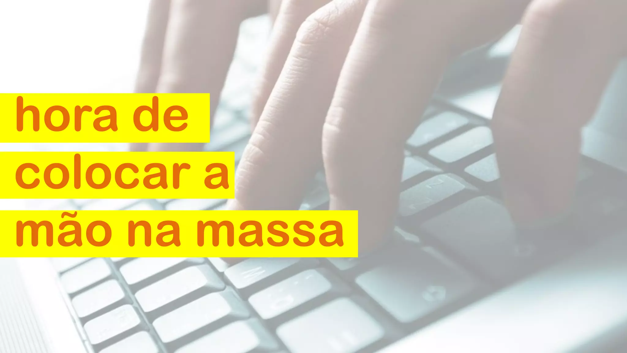 hora de
colocar a
mão na massa
 