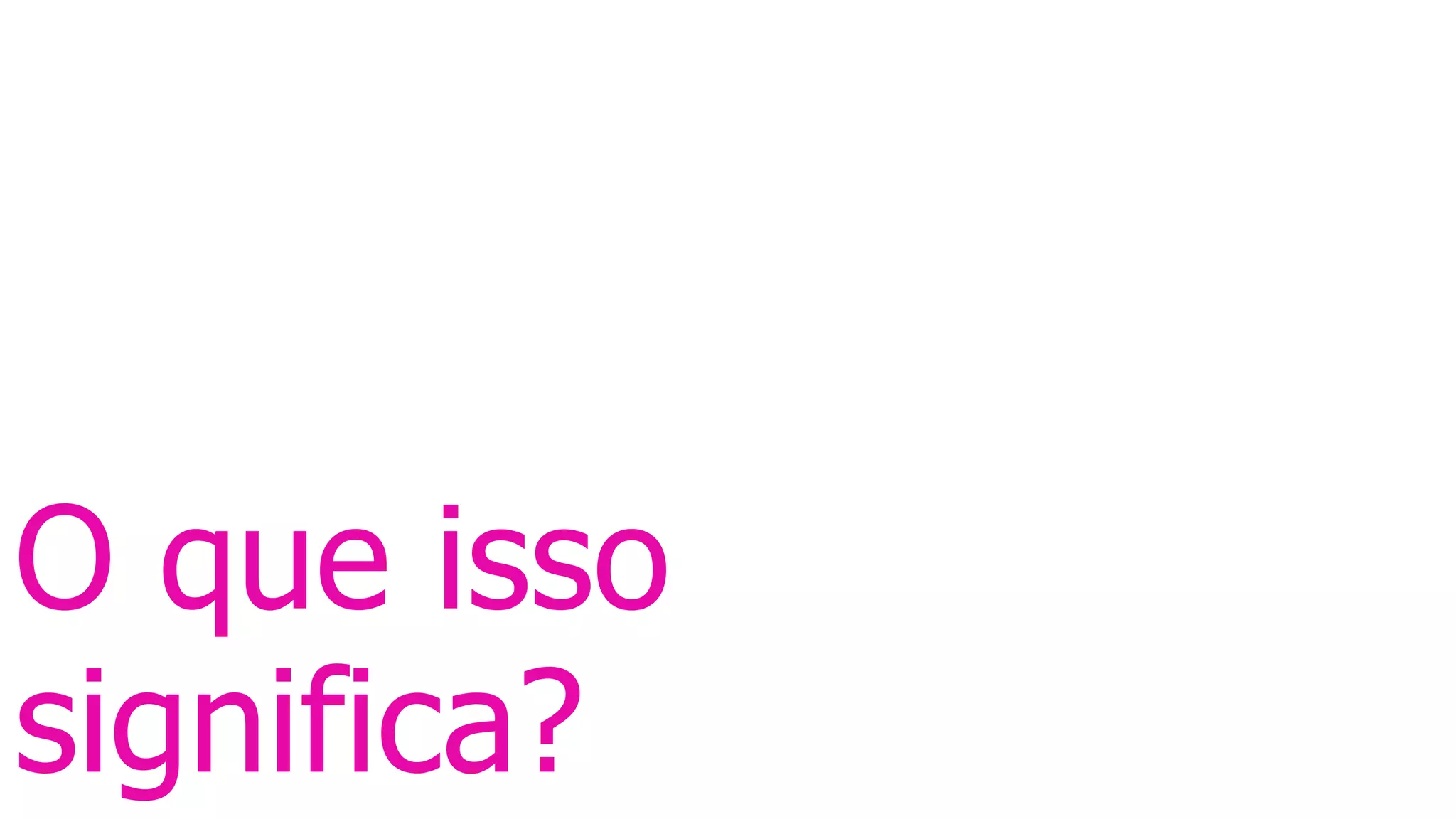 O que isso
significa?
 