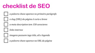 a palavra-chave aparece no primeiro parágrafo
o slug (URL) da página é curto e breve
a meta description tem 150 caracteres
links internos
imagens possuem tags title, alt e legenda
a palavra-chave aparece na URL da página
checklist de SEO
 