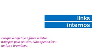 links
internos
Porque o objetivo é fazer o leitor
navegar pelo seu site. Não apenas ler 1
artigo e ir embora.
 