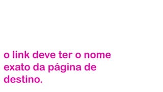 o link deve ter o nome
exato da página de
destino.
 