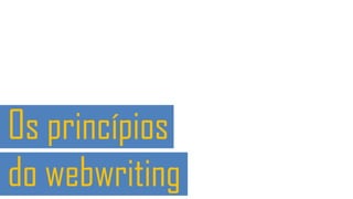 Os princípios
do webwriting
 