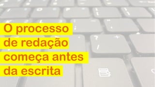 O processo
de redação
começa antes
da escrita
 