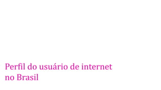 Perfil do usuário de internet
no Brasil
 