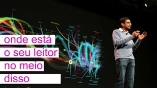 onde está
o seu leitor
no meio
disso
 