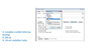 4. Localize o estilo forte (ou
strong).
5. Dê ok.
6. Vá em substituir tudo.
 