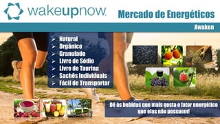 Awaken 
Natural 
Orgânico 
Granulado 
Livre de Sódio 
Livre de Taurina 
Sachês Individuais 
Fácil de Transportar 
Mercado de Energéticos 
Dê às bebidas que mais gosta o fator energético 
que elas não possuem!  