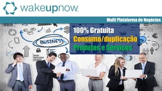 Multi Plataforma de Negócios 
Consumo/duplicação 
100% Gratuita 
Produtos e Serviços  