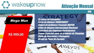 Mega Wun 
IBO 
R$ 999,00 
15 caixas de Energético 
Curso de idiomas TRANSPARENT 
Seguro de Acidentes Pessoais MAPFRE 
Clube de Viagens Internacional/Nacional 
Cash Back nas Empresas Participantes 
Preços Especiais para os produtos do Shopping 
Clube de Descontos e Vantagens 
Direito ao Plano de Carreira 
Ativação Mensal  