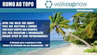Considerações 
A fórmula para o sucesso é criar 
Cultura de Atividade em sua Organização - “CA” 
RUMO AO TOPO  