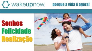 porque a vida é agora! 
Realização 
Sonhos 
Felicidade  