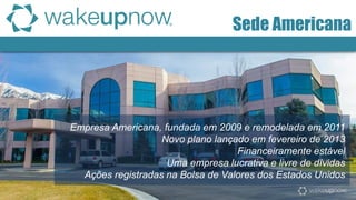 Empresa Americana, fundada em 2009 e remodelada em 2011 
Novo plano lançado em fevereiro de 2013 
Financeiramente estável 
Uma empresa lucrativa e livre de dívidas 
Ações registradas na Bolsa de Valores dos Estados Unidos 
Sede Americana  