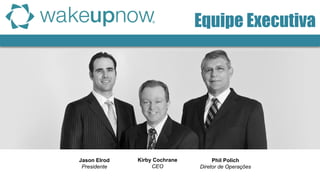 Equipe Executiva 
Kirby Cochrane 
CEO 
Jason Elrod 
Presidente 
Phil Polich 
Diretor de Operações  