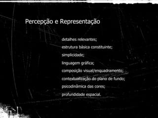 detalhes relevantes; Percepção e Representação   estrutura básica constituinte; simplicidade; linguagem gráfica; composição visual/enquadramento; contextualização do plano de fundo; psicodinâmica das cores; profundidade espacial. 