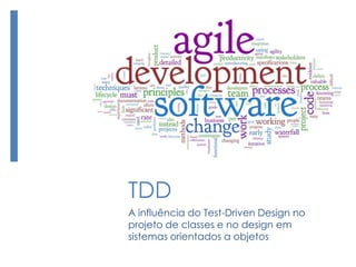 TDD
A influência do Test-Driven Design no
projeto de classes e no design em
sistemas orientados a objetos
 
