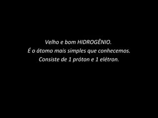 Velho e bom HIDROGÊNIO.  É o átomo mais simples que conhecemos. Consiste de 1 próton e 1 elétron. 