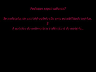 Podemos seguir adiante? Se moléculas de anti-hidrogênio são uma possibilidade teórica,  E  A química da antimatéria é idêntica à da matéria… 