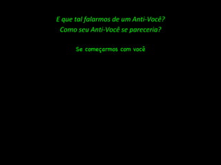 E que tal falarmos de um Anti-Você? Como seu Anti-Você se pareceria? Se começarmos com você 