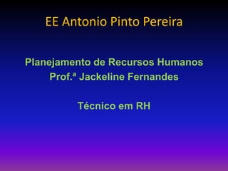 EE Antonio Pinto Pereira
Planejamento de Recursos Humanos
Prof.ª Jackeline Fernandes
Técnico em RH
 