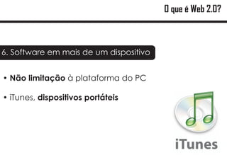 O que é Web 2.0?



6. Software em mais de um dispositivo


?
Não limitação à plataforma do PC

?
iTunes, dispositivos portáteis
 