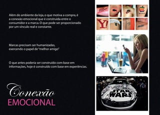 Além do ambiente da loja, o que motiva a compra, é
a conexão emocional que é construida entre o
consumidor e a marca. O que pode ser proporcionado
por um vínculo real e constante.




Marcas precisam ser humanizadas,
exercendo o papel de “melhor amigo”



O que antes poderia ser construído com base em
informações, hoje é construído com base em experiências.




Conexão
EMOCIONAL
 
