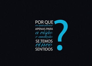?
POR QUE
comunicar
aaudição
  visão
APENAS PARA

e
cinco
SE TEMOS
SENTIDOS
 