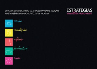 ESTRATÉGIAS
DEVEMOS COMUNICAR NÃO SÓ ATRAVÉS DA VISÃO E AUDIÇÃO,
MAS TAMBÉM ATINGINDO OLFATO, TATO E PALADAR.           multisensoriais
        visão
        audição
        olfato
        paladar
        tato
 