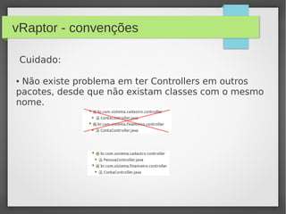 vRaptor - convenções
Cuidado:
● Não existe problema em ter Controllers em outros
pacotes, desde que não existam classes com o mesmo
nome.
 