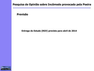 2
3
5
6
4
7
1
8
1
Pesquisa de Opinião sobre Incômodo provocado pela Poeira
Previsão
Entrega do Estudo (RGV) prevista para abril de 2014
 
