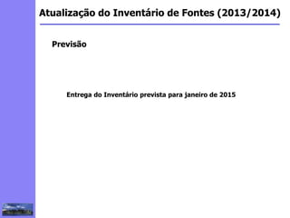 2
3
5
6
4
7
1
8
1
Atualização do Inventário de Fontes (2013/2014)
Previsão
Entrega do Inventário prevista para janeiro de 2015
 