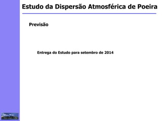 2
3
5
6
4
7
1
8
1
Estudo da Dispersão Atmosférica de Poeira
Previsão
Entrega do Estudo para setembro de 2014
 