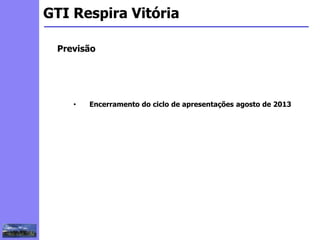 2
3
5
6
4
7
1
8
1
GTI Respira Vitória
Previsão
• Encerramento do ciclo de apresentações agosto de 2013
 