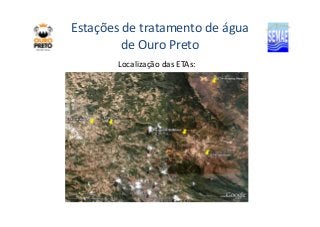 Estações de tratamento de água 
de Ouro Preto 
Localização das ETAs: 
 