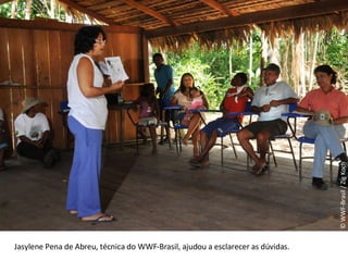 © WWF-Brasil / Zig Koch Jasylene Pena de Abreu, técnica do WWF-Brasil, ajudou a esclarecer as dúvidas. 