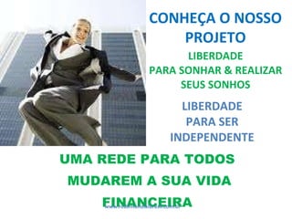 LIBERDADE PARA SONHAR & REALIZAR SEUS SONHOS UMA REDE PARA TODOS MUDAREM A SUA VIDA FINANCEIRA LIBERDADE PARA SER INDEPENDENTE www.redemundialbrasil.com.br CONHEÇA O NOSSO PROJETO 