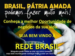 Conheça a melhor  Oportunidade  de  negócios da sua vida. www.redemundialbrasil.com.br SEJA BEM VINDO À REDE BRASIL Ningué...