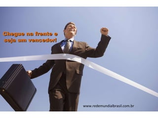 Chegue na frente e seja um vencedor! www.redemundialbrasil.com.br 